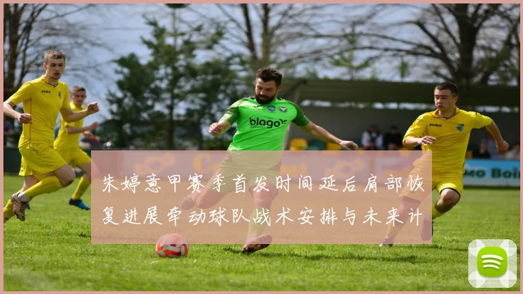 朱婷意甲赛季首发时间延后肩部恢复进展牵动球队战术安排与未来计划