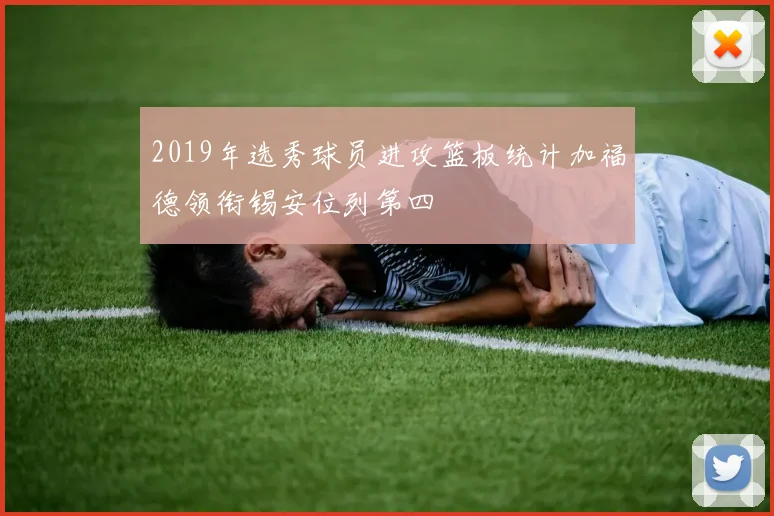 2019年选秀球员进攻篮板统计加福德领衔锡安位列第四
